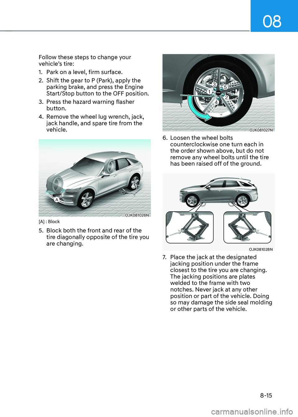 HYUNDAI GENESIS GV70 2021 Owners Manual 08
8-15
Follow these steps to change your vehicle’s tire:
1. Park on a level, firm surface.
2. Shift the gear to P (Park), apply the parking brake, and press the Engine Start/Stop button to the OFF HYUNDAI GENESIS GV70 2021 Owners Manual 08
8-15
Follow these steps to change your vehicle’s tire:
1. Park on a level, firm surface.
2. Shift the gear to P (Park), apply the parking brake, and press the Engine Start/Stop button to the OFF