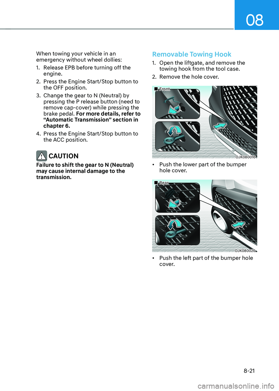 HYUNDAI GENESIS GV70 2021 Owners Manual 08
8-21
When towing your vehicle in an emergency without wheel dollies:
1. Release EPB before turning off the engine.
2. Press the Engine Start/Stop button to the OFF position.
3. Change the gear to N HYUNDAI GENESIS GV70 2021 Owners Manual 08
8-21
When towing your vehicle in an emergency without wheel dollies:
1. Release EPB before turning off the engine.
2. Press the Engine Start/Stop button to the OFF position.
3. Change the gear to N
