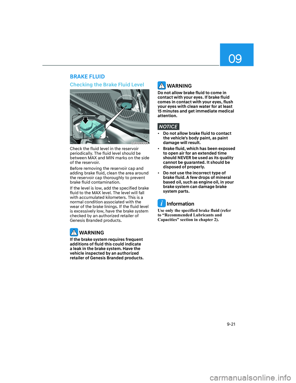 HYUNDAI GENESIS GV70 2021  Owners Manual 09
9-21
Checking the Brake Fluid Level
OJX1099006OJX1099006
Check the fluid level in the reservoir 
periodically. The fluid level should be 
between MAX and MIN marks on the side 
of the reservoir.
Be