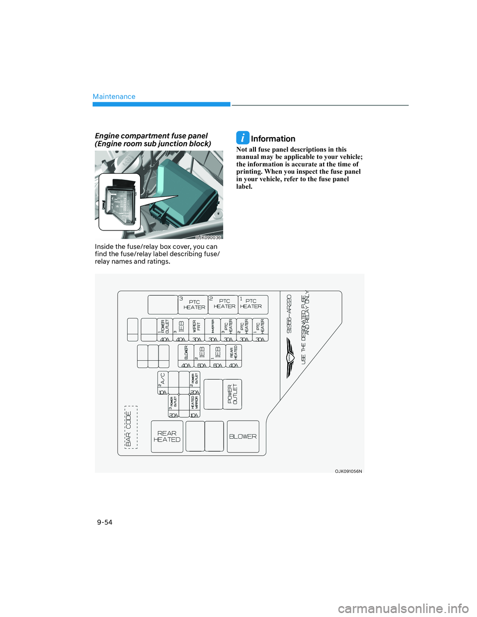 HYUNDAI GENESIS GV70 2021 Owners Manual Maintenance
9-54
Engine compartment fuse panel
(Engine room sub junction block)
OJK090036OJK090036
Inside the fuse/relay box cover, you can
find the fuse/relay label describing fuse/
relay names and HYUNDAI GENESIS GV70 2021 Owners Manual Maintenance
9-54
Engine compartment fuse panel
(Engine room sub junction block)
OJK090036OJK090036
Inside the fuse/relay box cover, you can
find the fuse/relay label describing fuse/
relay names and