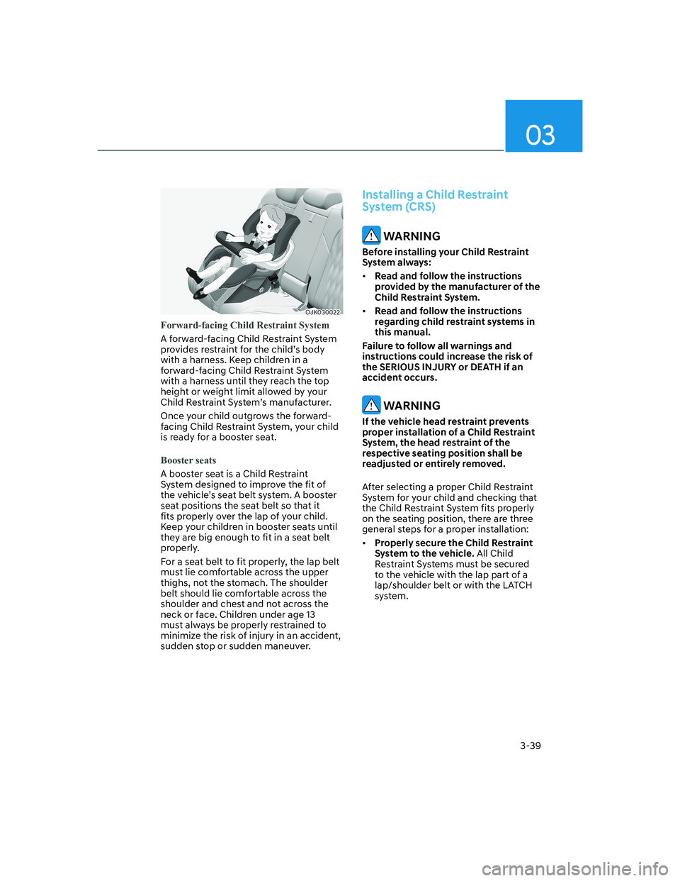 HYUNDAI GENESIS GV70 2021 Repair Manual 3-39
03
OJK030022OJK030022
Forward-facing Child Restraint System
A forward-facing Child Restraint System 
provides restraint for the child’s body 
with a harness. Keep children in a 
forward-facing 