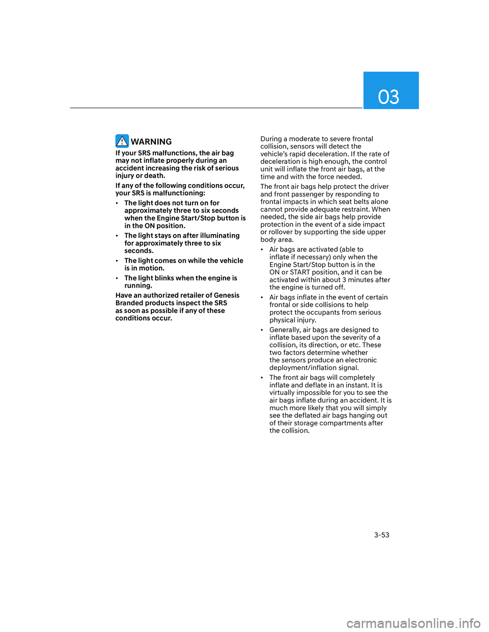 HYUNDAI GENESIS GV70 2021  Owners Manual 03
3-53
 WARNING
If your SRS malfunctions, the air bag 
may not inflate properly during an 
accident increasing the risk of serious 
injury or death.
If any of the following conditions occur, 
your SR
