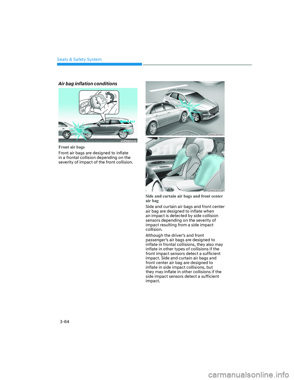 HYUNDAI GENESIS GV70 2021  Owners Manual Seats & Safety System
3-64
Air bag inflation conditions
OJK030047OJK030047
Front air bags
Front air bags are designed to inflate 
in a frontal collision depending on the 
severity of impact of the fro