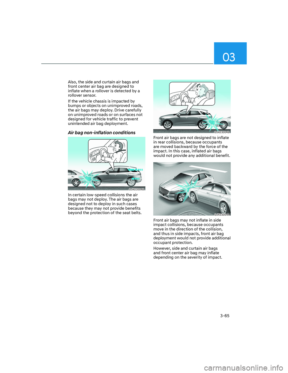 HYUNDAI GENESIS GV70 2021 Owners Manual 03
3-65
Also, the side and curtain air bags and
front center air bag are designed to
inflate when a rollover is detected by a
rollover sensor.
If the vehicle chassis is impacted by
bumps or object HYUNDAI GENESIS GV70 2021 Owners Manual 03
3-65
Also, the side and curtain air bags and
front center air bag are designed to
inflate when a rollover is detected by a
rollover sensor.
If the vehicle chassis is impacted by
bumps or object