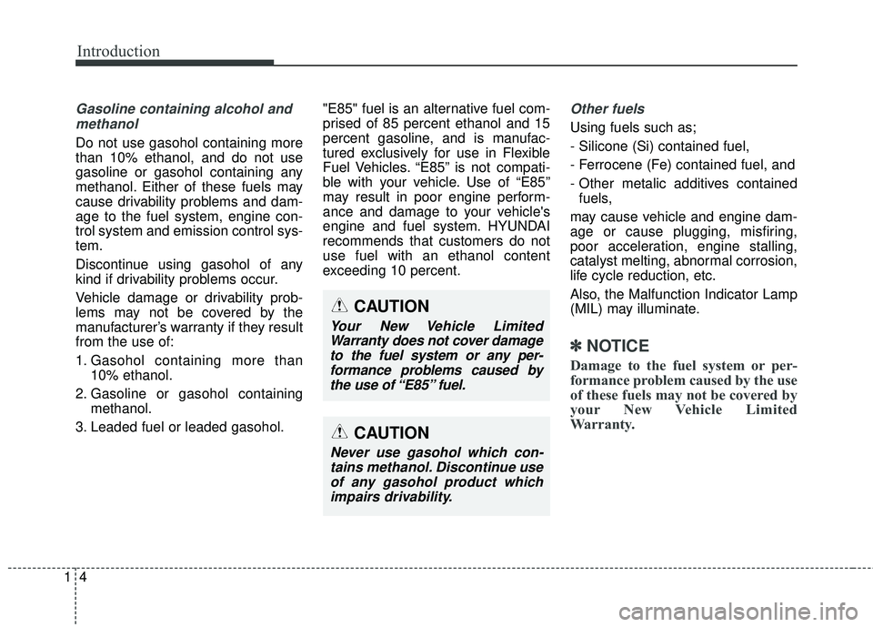 HYUNDAI GENESIS COUPE ULTIMATE 2016 User Guide Introduction
41
Gasoline containing alcohol andmethanol
Do not use gasohol containing more
than 10% ethanol, and do not use
gasoline or gasohol containing any
methanol. Either of these fuels may
cause