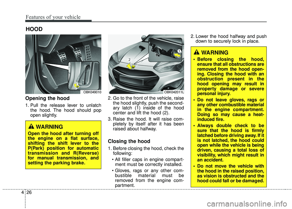 HYUNDAI GENESIS COUPE ULTIMATE 2016  Owners Manual Features of your vehicle
26
4
Opening the hood 
1. Pull the release lever to unlatch
the hood. The hood should pop
open slightly. 2. Go to the front of the vehicle, raise
the hood slightly, push the s