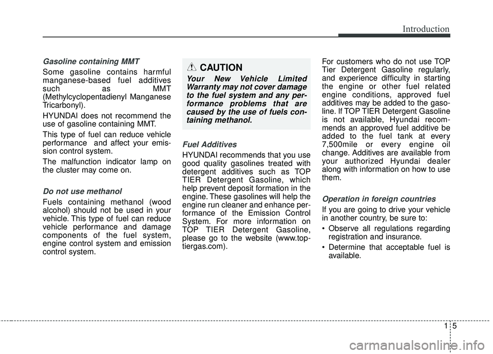 HYUNDAI GENESIS COUPE ULTIMATE 2016 User Guide 15
Introduction
Gasoline containing MMT
Some gasoline contains harmful
manganese-based fuel additives
such as MMT
(Methylcyclopentadienyl Manganese
Tricarbonyl).
HYUNDAI does not recommend the
use of 