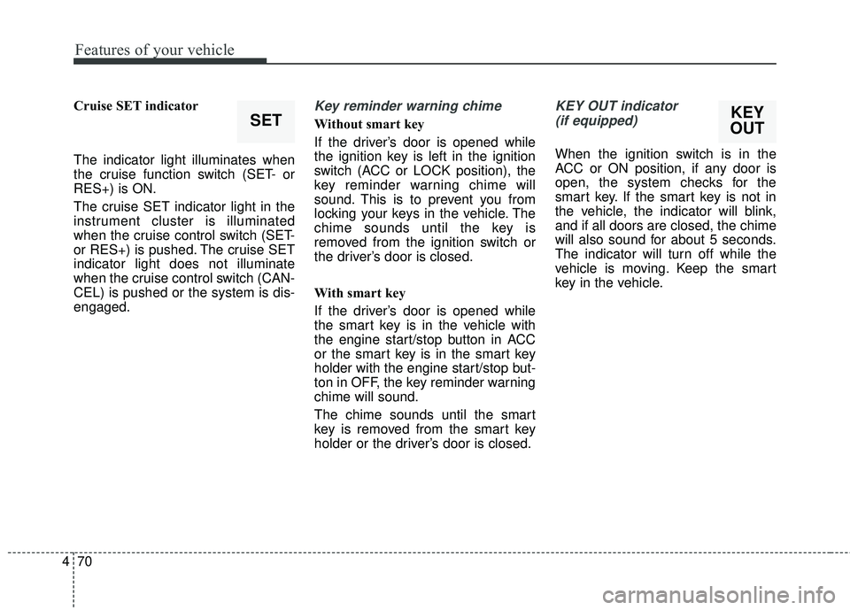 HYUNDAI GENESIS COUPE ULTIMATE 2016  Owners Manual Features of your vehicle
70
4
Cruise SET indicator
The indicator light illuminates when
the cruise function switch (SET- or
RES+) is ON.
The cruise SET indicator light in the
instrument cluster is ill