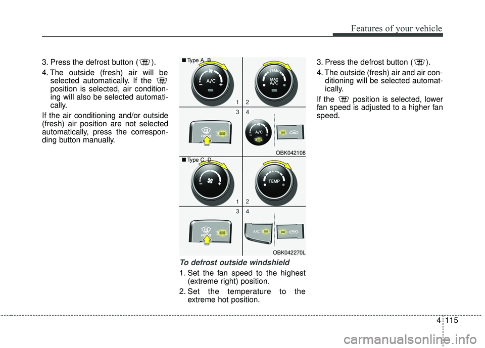 HYUNDAI GENESIS COUPE ULTIMATE 2016 Owners Manual 4115
Features of your vehicle
3. Press the defrost button ( ).
4. The outside (fresh) air will beselected automatically. If the
position is selected, air condition-
ing will also be selected automati HYUNDAI GENESIS COUPE ULTIMATE 2016 Owners Manual 4115
Features of your vehicle
3. Press the defrost button ( ).
4. The outside (fresh) air will beselected automatically. If the
position is selected, air condition-
ing will also be selected automati