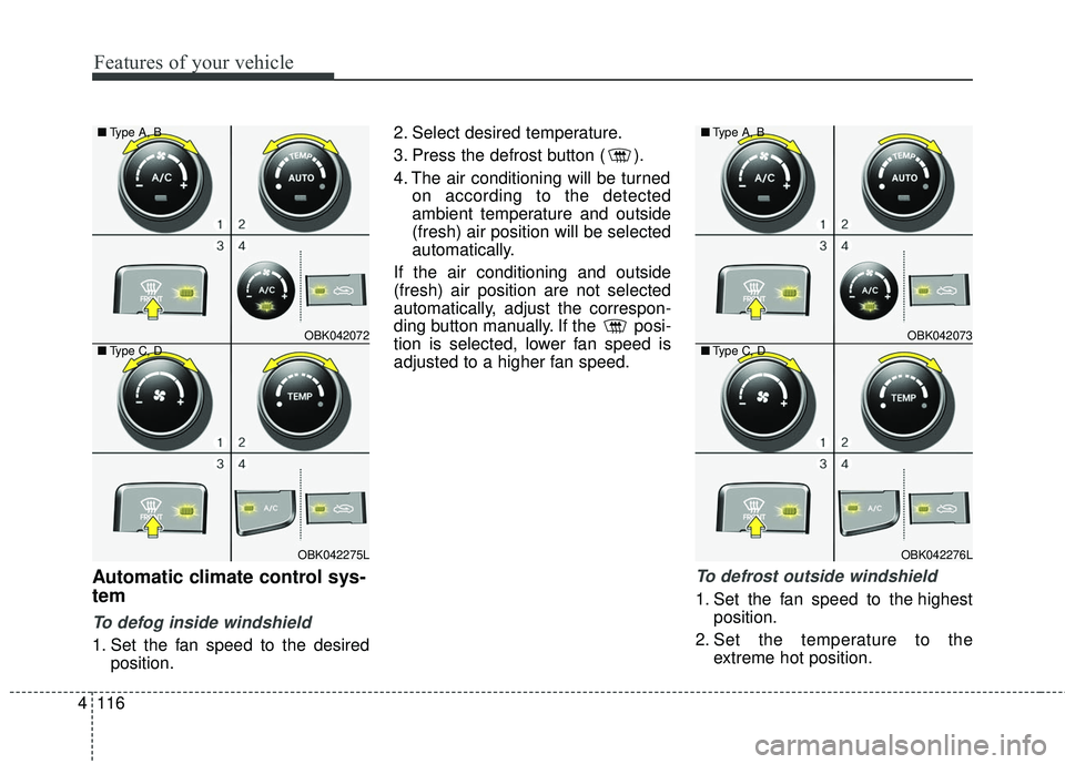 HYUNDAI GENESIS COUPE ULTIMATE 2016 Owners Manual Features of your vehicle
116
4
Automatic climate control sys-
tem
To defog inside windshield
1. Set the fan speed to the desired
position. 2. Select desired temperature.
3. Press the defrost button HYUNDAI GENESIS COUPE ULTIMATE 2016 Owners Manual Features of your vehicle
116
4
Automatic climate control sys-
tem
To defog inside windshield
1. Set the fan speed to the desired
position. 2. Select desired temperature.
3. Press the defrost button