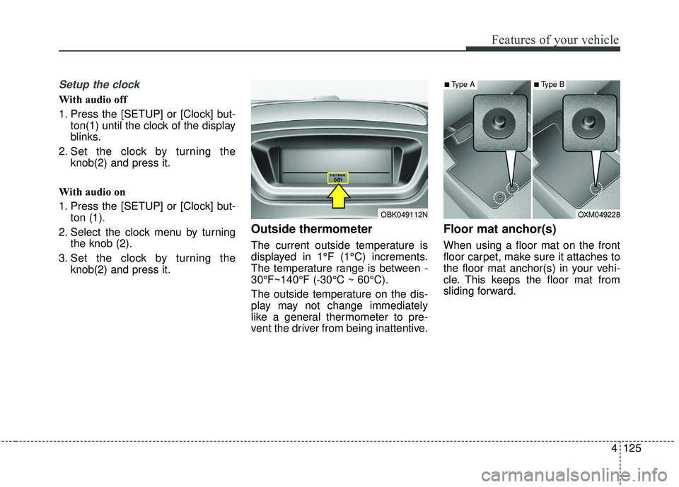 HYUNDAI GENESIS COUPE ULTIMATE 2016  Owners Manual 4125
Features of your vehicle
Setup the clock
With audio off
1. Press the [SETUP] or [Clock] but-ton(1) until the clock of the display
blinks.
2. Set the clock by turning the knob(2) and press it.
Wit