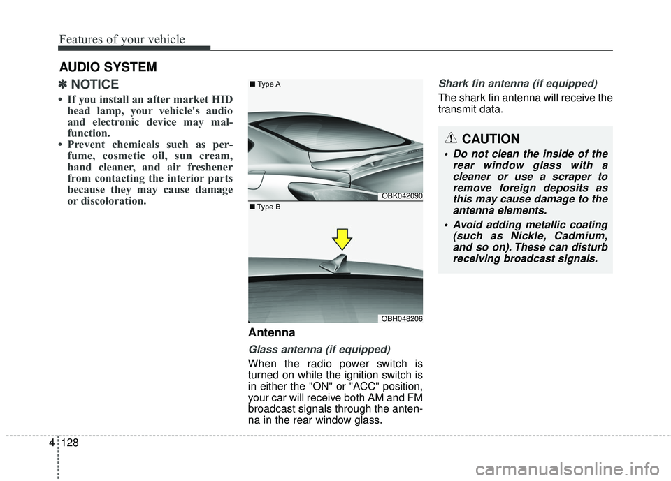 HYUNDAI GENESIS COUPE ULTIMATE 2016  Owners Manual Features of your vehicle
128
4
AUDIO SYSTEM
✽
✽ NOTICE 
• If you install an after market HID
head lamp, your vehicle's audio
and electronic device may mal-
function.
• Prevent chemicals su