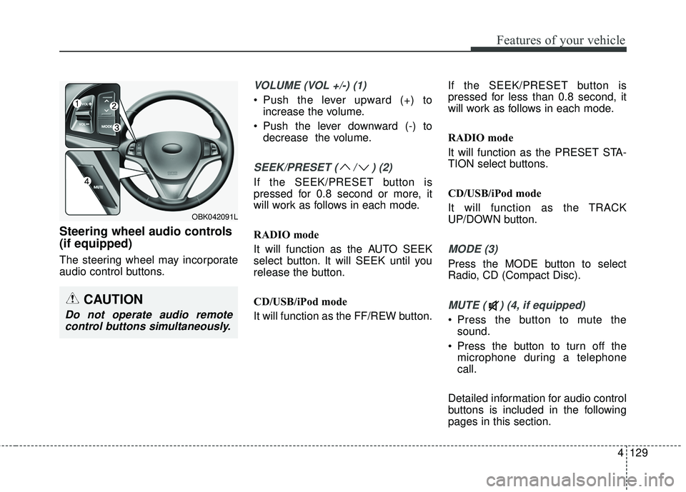 HYUNDAI GENESIS COUPE ULTIMATE 2016  Owners Manual 4129
Features of your vehicle
Steering wheel audio controls
(if equipped)
The steering wheel may incorporate
audio control buttons.
VOLUME (VOL +/-) (1)
• Push the lever upward (+) toincrease the vo