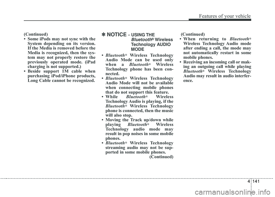 HYUNDAI GENESIS COUPE ULTIMATE 2016 Owners Manual (Continued)
• Some iPods may not sync with theSystem depending on its version.
If the Media is removed before the
Media is recognized, then the sys-
tem may not properly restore the
previously opera HYUNDAI GENESIS COUPE ULTIMATE 2016 Owners Manual (Continued)
• Some iPods may not sync with theSystem depending on its version.
If the Media is removed before the
Media is recognized, then the sys-
tem may not properly restore the
previously opera