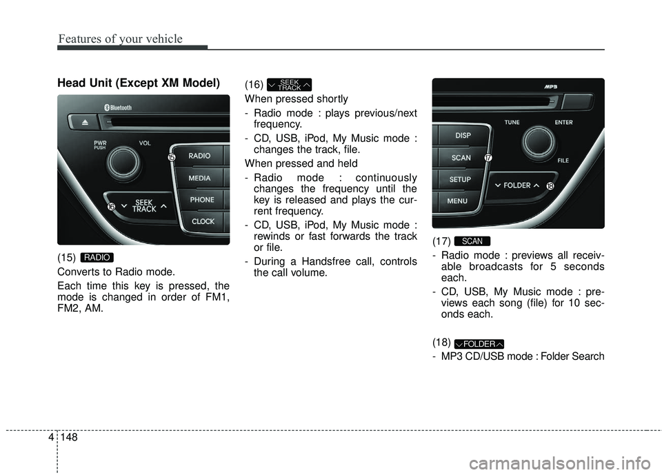 HYUNDAI GENESIS COUPE ULTIMATE 2016 Owners Manual Head Unit (Except XM Model)
(15)
Converts to Radio mode.
Each time this key is pressed, the
mode is changed in order of FM1,
FM2, AM.(16)
When pressed shortly
- Radio mode : plays previous/next
freq HYUNDAI GENESIS COUPE ULTIMATE 2016 Owners Manual Head Unit (Except XM Model)
(15)
Converts to Radio mode.
Each time this key is pressed, the
mode is changed in order of FM1,
FM2, AM.(16)
When pressed shortly
- Radio mode : plays previous/next
freq