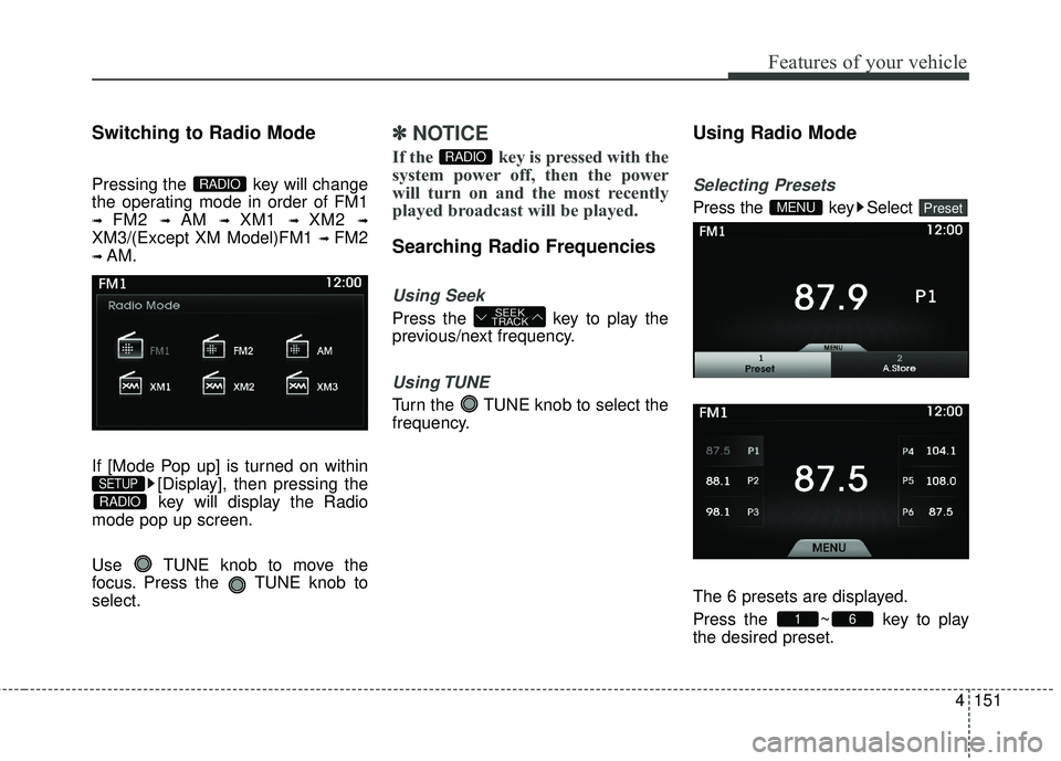 HYUNDAI GENESIS COUPE ULTIMATE 2016 Owners Manual 4151
Features of your vehicle
Switching to Radio Mode
Pressing the key will change
the operating mode in order of FM1
➟ FM2 ➟ AM ➟ XM1 ➟ XM2 ➟
XM3/(Except XM Model)FM1 ➟ FM2
➟ AM.
If [M HYUNDAI GENESIS COUPE ULTIMATE 2016 Owners Manual 4151
Features of your vehicle
Switching to Radio Mode
Pressing the key will change
the operating mode in order of FM1
➟ FM2 ➟ AM ➟ XM1 ➟ XM2 ➟
XM3/(Except XM Model)FM1 ➟ FM2
➟ AM.
If [M