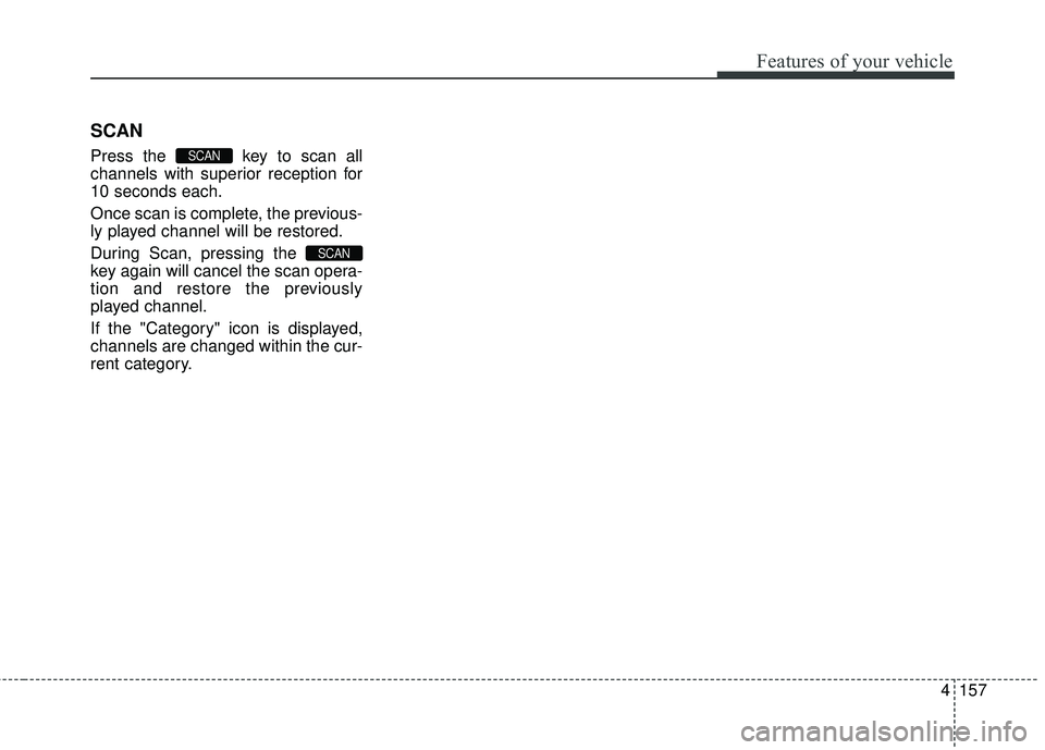 HYUNDAI GENESIS COUPE ULTIMATE 2016 Owners Manual 4157
Features of your vehicle
SCAN
Press the key to scan all
channels with superior reception for
10 seconds each.
Once scan is complete, the previous-
ly played channel will be restored.
During Scan HYUNDAI GENESIS COUPE ULTIMATE 2016 Owners Manual 4157
Features of your vehicle
SCAN
Press the key to scan all
channels with superior reception for
10 seconds each.
Once scan is complete, the previous-
ly played channel will be restored.
During Scan