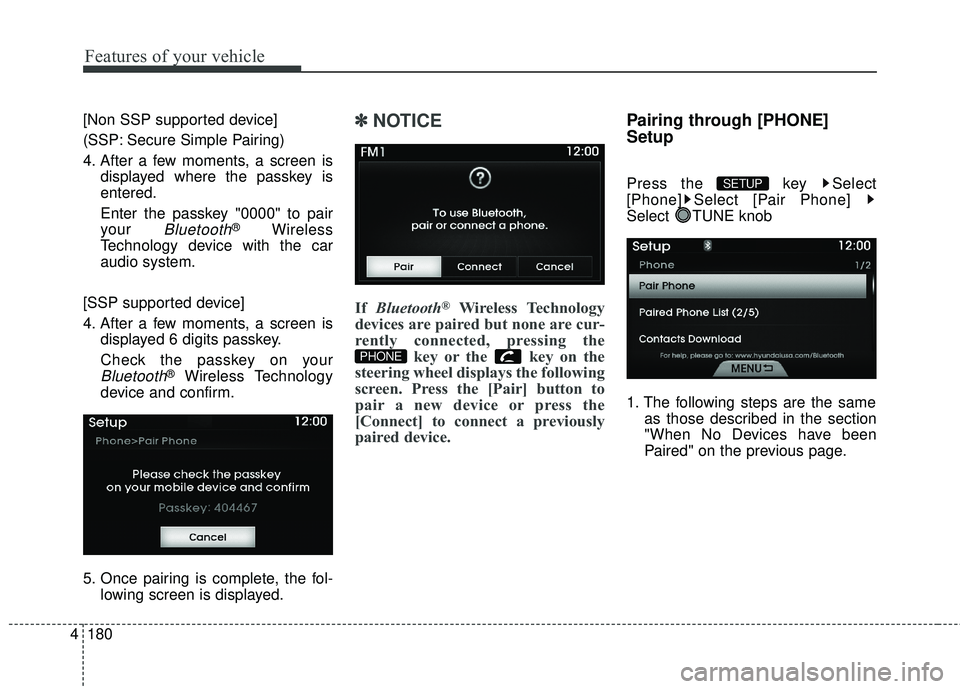 HYUNDAI GENESIS COUPE ULTIMATE 2016  Owners Manual Features of your vehicle
180
4
[Non SSP supported device]
(SSP: Secure Simple Pairing)
4. After a few moments, a screen is
displayed where the passkey is
entered.
Enter the passkey "0000" to pair
your