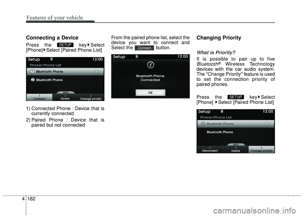 HYUNDAI GENESIS COUPE ULTIMATE 2016  Owners Manual Features of your vehicle
182
4
Connecting a Device
Press the  key Select
[Phone] Select [Paired Phone List]
1) Connected Phone : Device that is
currently connected 
2) Paired Phone : Device that is pa