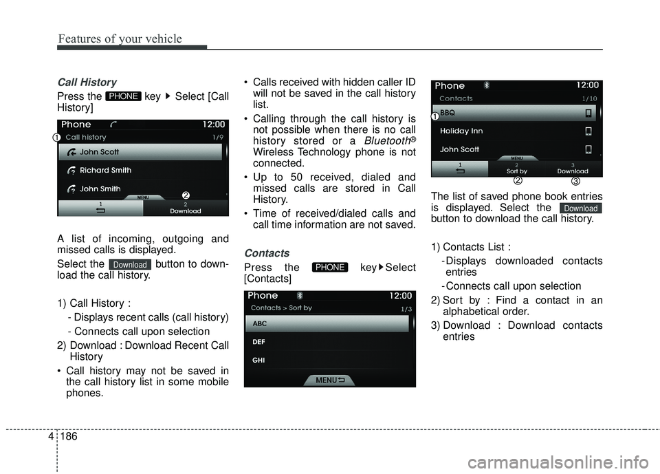 HYUNDAI GENESIS COUPE ULTIMATE 2016  Owners Manual Features of your vehicle
186
4
Call History
Press the  key  Select [Call
History]
A list of incoming, outgoing and
missed calls is displayed.
Select the  button to down-
load the call history.
1) Call
