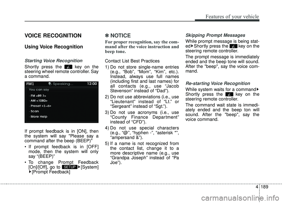 HYUNDAI GENESIS COUPE ULTIMATE 2016  Owners Manual 4189
Features of your vehicle
VOICE RECOGNITION
Using Voice  Recognition
Starting Voice  Recognition
Shortly press the  key on the
steering wheel remote controller. Say
a command.
If prompt feedback i