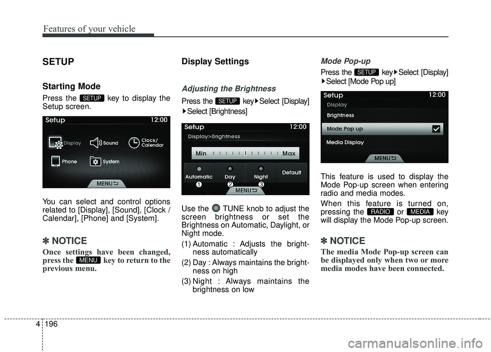 HYUNDAI GENESIS COUPE ULTIMATE 2016  Owners Manual Features of your vehicle
196
4
SETUP
Starting Mode
Press the  key to display the
Setup screen.
You can select and control options
related to [Display], [Sound], [Clock /
Calendar], [Phone] and [System