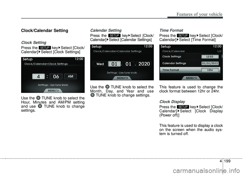 HYUNDAI GENESIS COUPE ULTIMATE 2016  Owners Manual 4199
Features of your vehicle
Clock/Calendar Setting
Clock Setting
Press the  key Select [Clock/
Calendar] Select [Clock Settings]
Use the  TUNE knob to select the
Hour, Minutes and AM/PM setting
and 