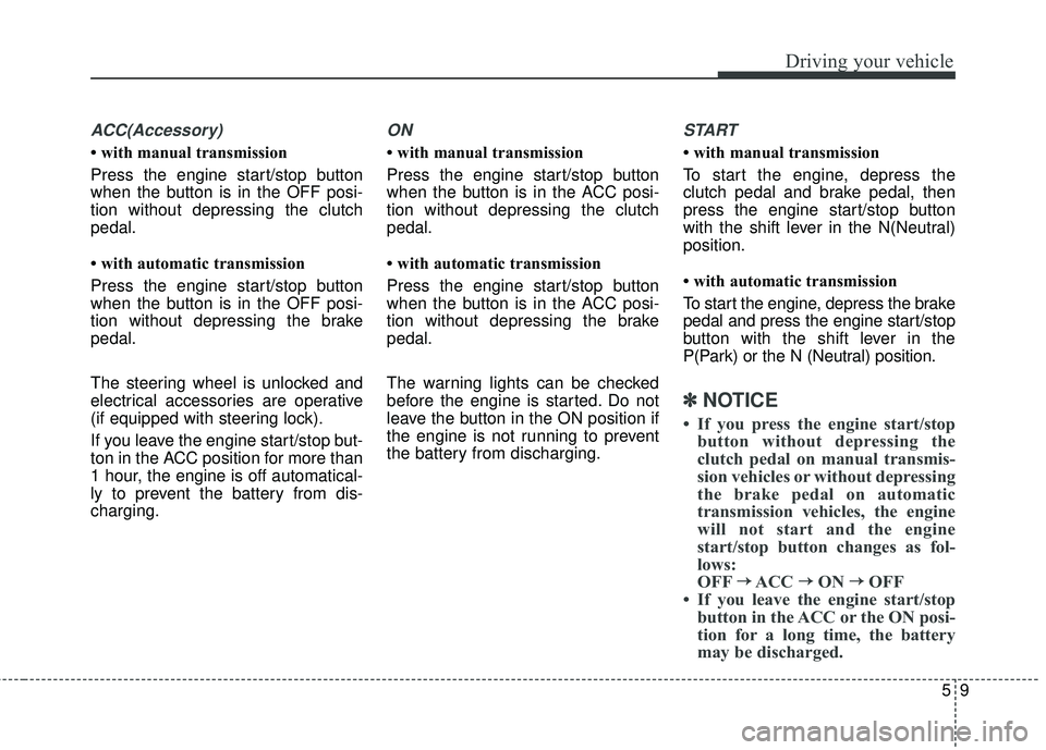 HYUNDAI GENESIS COUPE ULTIMATE 2016  Owners Manual 59
Driving your vehicle
ACC(Accessory)
• with manual transmission
Press the engine start/stop button
when the button is in the OFF posi-
tion without depressing the clutch
pedal.
• with automatic 
