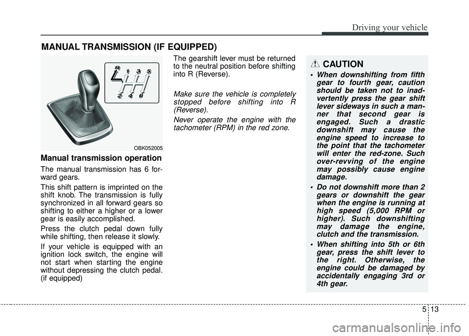 HYUNDAI GENESIS COUPE ULTIMATE 2016 Owners Manual 513
Driving your vehicle
Manual transmission operation
The manual transmission has 6 for-
ward gears.
This shift pattern is imprinted on the
shift knob. The transmission is fully
synchronized in all f HYUNDAI GENESIS COUPE ULTIMATE 2016 Owners Manual 513
Driving your vehicle
Manual transmission operation
The manual transmission has 6 for-
ward gears.
This shift pattern is imprinted on the
shift knob. The transmission is fully
synchronized in all f
