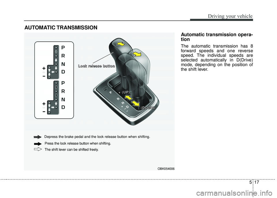 HYUNDAI GENESIS COUPE ULTIMATE 2016 Owners Manual 517
Driving your vehicle
Automatic transmission opera-
tion
The automatic transmission has 8
forward speeds and one reverse
speed. The individual speeds are
selected automatically in D(Drive)
mode, de HYUNDAI GENESIS COUPE ULTIMATE 2016 Owners Manual 517
Driving your vehicle
Automatic transmission opera-
tion
The automatic transmission has 8
forward speeds and one reverse
speed. The individual speeds are
selected automatically in D(Drive)
mode, de