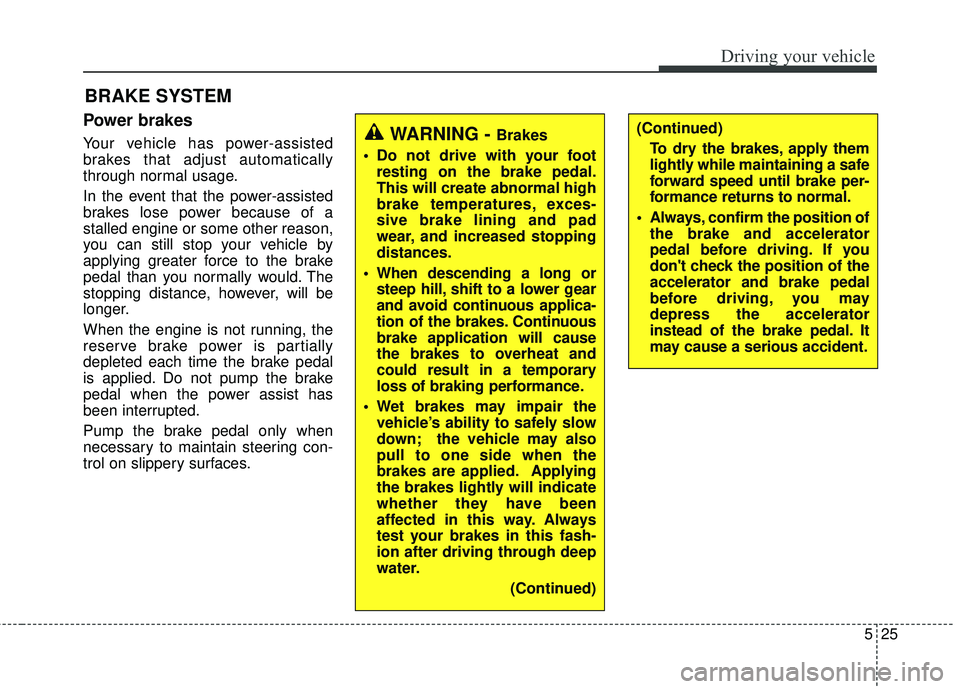 HYUNDAI GENESIS COUPE ULTIMATE 2016  Owners Manual 525
Driving your vehicle
Power brakes  
Your vehicle has power-assisted
brakes that adjust automatically
through normal usage.
In the event that the power-assisted
brakes lose power because of a
stall