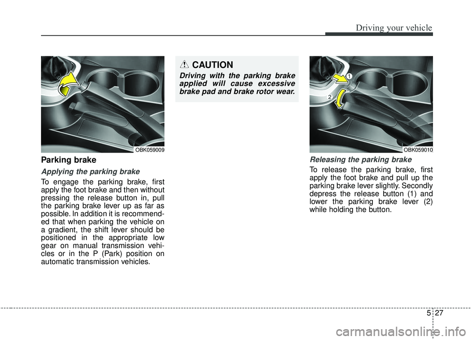 HYUNDAI GENESIS COUPE ULTIMATE 2016 Owners Manual 527
Driving your vehicle
Parking brake
Applying the parking brake
To engage the parking brake, first
apply the foot brake and then without
pressing the release button in, pull
the parking brake leve HYUNDAI GENESIS COUPE ULTIMATE 2016 Owners Manual 527
Driving your vehicle
Parking brake
Applying the parking brake
To engage the parking brake, first
apply the foot brake and then without
pressing the release button in, pull
the parking brake leve