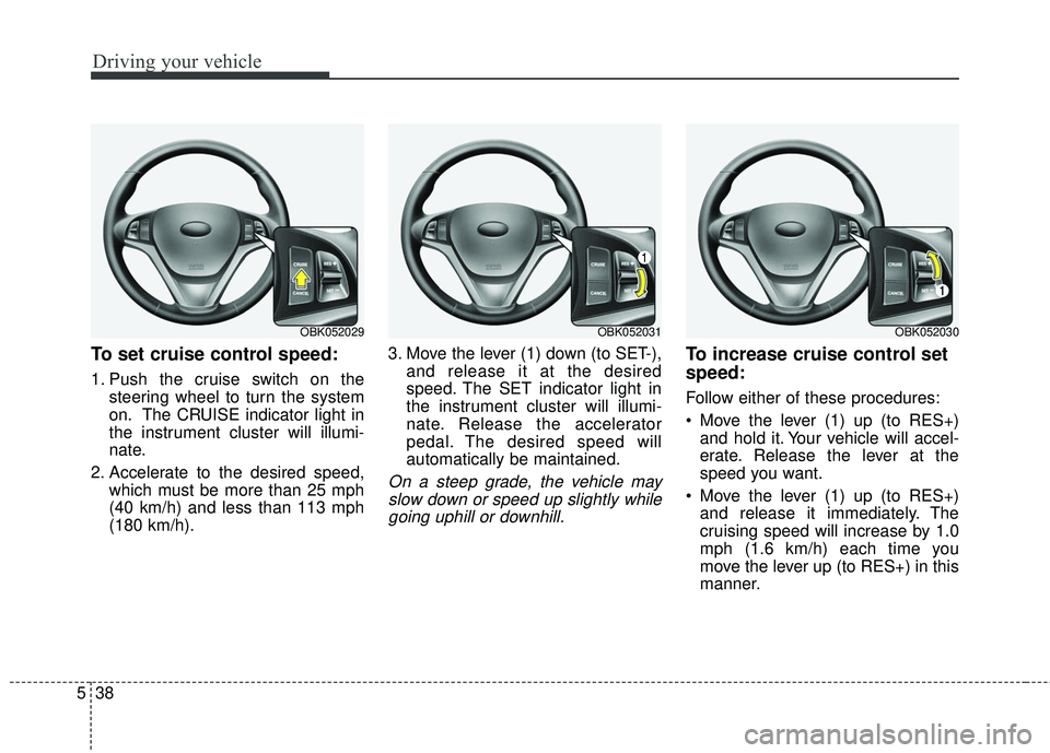 HYUNDAI GENESIS COUPE ULTIMATE 2016 Owners Manual Driving your vehicle
38
5
To set cruise control speed:
1. Push the cruise switch on the
steering wheel to turn the system
on. The CRUISE indicator light in
the instrument cluster will illumi-
nate.
2. HYUNDAI GENESIS COUPE ULTIMATE 2016 Owners Manual Driving your vehicle
38
5
To set cruise control speed:
1. Push the cruise switch on the
steering wheel to turn the system
on. The CRUISE indicator light in
the instrument cluster will illumi-
nate.
2.