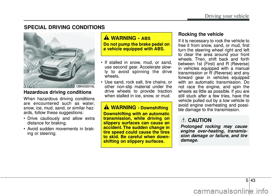 HYUNDAI GENESIS COUPE ULTIMATE 2016 Owners Manual 543
Driving your vehicle
Hazardous driving conditions
When hazardous driving conditions
are encountered such as water,
snow, ice, mud, sand, or similar haz-
ards, follow these suggestions:
Drive ca HYUNDAI GENESIS COUPE ULTIMATE 2016 Owners Manual 543
Driving your vehicle
Hazardous driving conditions
When hazardous driving conditions
are encountered such as water,
snow, ice, mud, sand, or similar haz-
ards, follow these suggestions:
Drive ca