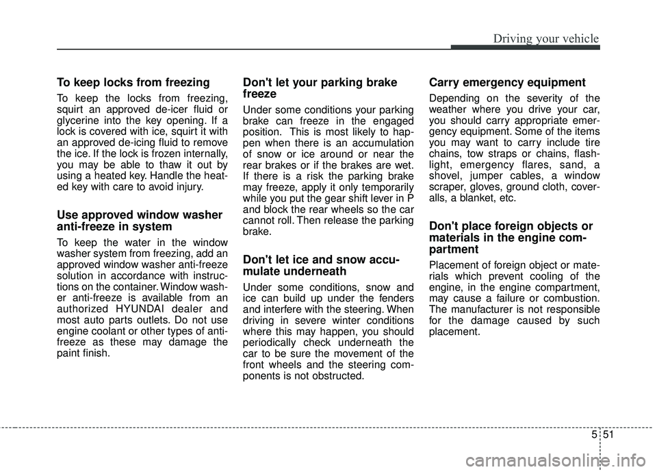 HYUNDAI GENESIS COUPE ULTIMATE 2016 Owners Manual 551
Driving your vehicle
To keep locks from freezing
To keep the locks from freezing,
squirt an approved de-icer fluid or
glycerine into the key opening. If a
lock is covered with ice, squirt it with
HYUNDAI GENESIS COUPE ULTIMATE 2016 Owners Manual 551
Driving your vehicle
To keep locks from freezing
To keep the locks from freezing,
squirt an approved de-icer fluid or
glycerine into the key opening. If a
lock is covered with ice, squirt it with