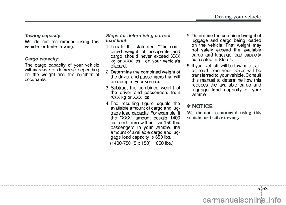 HYUNDAI GENESIS COUPE ULTIMATE 2016 Owners Manual 553
Driving your vehicle
Towing capacity:
We do not recommend using this
vehicle for trailer towing.
Cargo capacity:
The cargo capacity of your vehicle
will increase or decrease depending
on the weigh HYUNDAI GENESIS COUPE ULTIMATE 2016 Owners Manual 553
Driving your vehicle
Towing capacity:
We do not recommend using this
vehicle for trailer towing.
Cargo capacity:
The cargo capacity of your vehicle
will increase or decrease depending
on the weigh