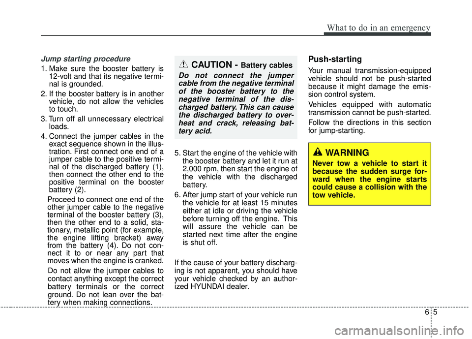 HYUNDAI GENESIS COUPE ULTIMATE 2016 Owners Manual 65
What to do in an emergency
Jump starting procedure
1. Make sure the booster battery is12-volt and that its negative termi-
nal is grounded.
2. If the booster battery is in another vehicle, do not HYUNDAI GENESIS COUPE ULTIMATE 2016 Owners Manual 65
What to do in an emergency
Jump starting procedure
1. Make sure the booster battery is12-volt and that its negative termi-
nal is grounded.
2. If the booster battery is in another vehicle, do not