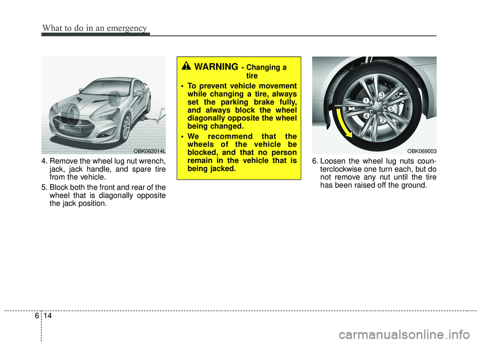 HYUNDAI GENESIS COUPE ULTIMATE 2016  Owners Manual What to do in an emergency
14
6
4. Remove the wheel lug nut wrench,
jack, jack handle, and spare tire
from the vehicle.
5. Block both the front and rear of the wheel that is diagonally opposite
the ja