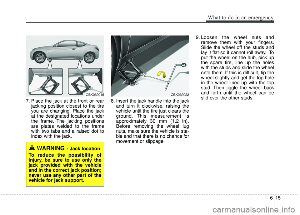 HYUNDAI GENESIS COUPE ULTIMATE 2016  Owners Manual 615
What to do in an emergency
7. Place the jack at the front or rearjacking position closest to the tire
you are changing. Place the jack
at the designated locations under
the frame. The jacking posi