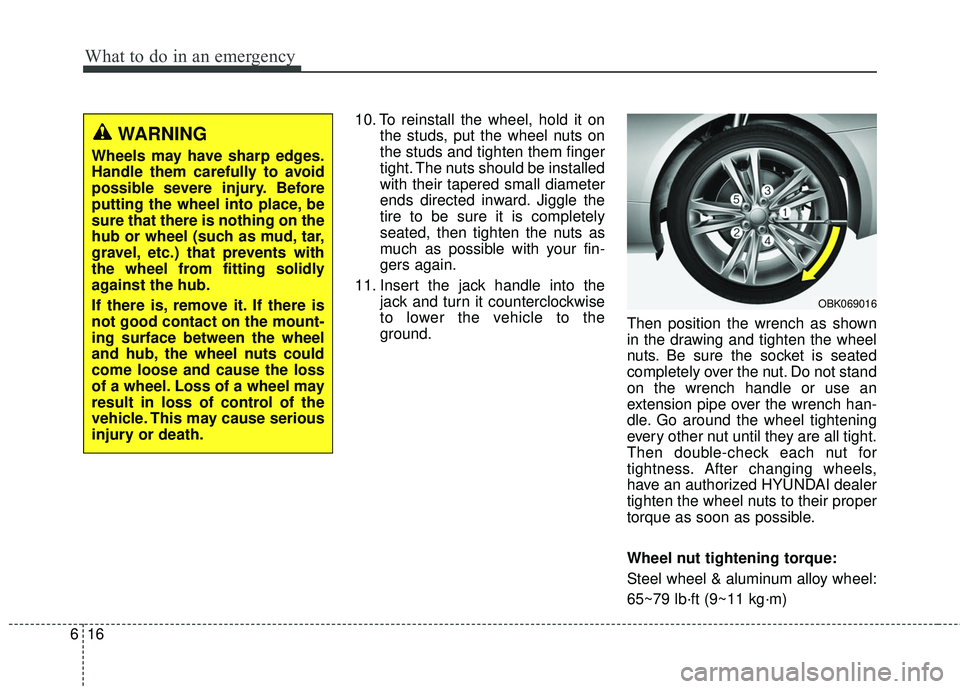 HYUNDAI GENESIS COUPE ULTIMATE 2016  Owners Manual What to do in an emergency
16
6
10. To reinstall the wheel, hold it on
the studs, put the wheel nuts on
the studs and tighten them finger
tight. The nuts should be installed
with their tapered small d