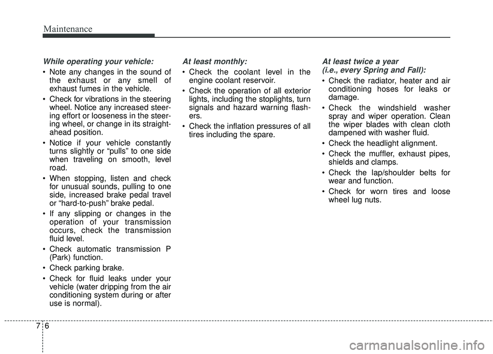 HYUNDAI GENESIS COUPE ULTIMATE 2016  Owners Manual Maintenance
67
While operating your vehicle:
 Note any changes in the sound ofthe exhaust or any smell of
exhaust fumes in the vehicle.
 Check for vibrations in the steering wheel. Notice any increase