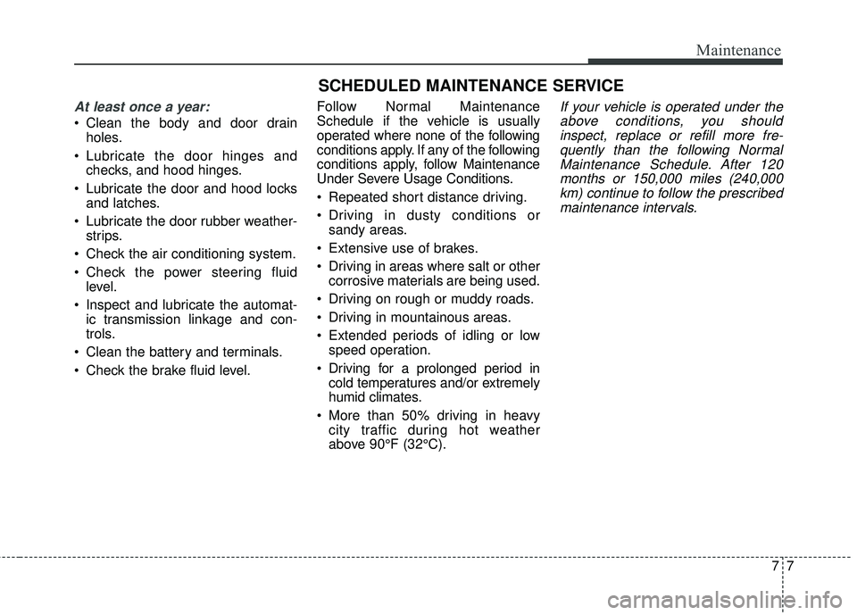 HYUNDAI GENESIS COUPE ULTIMATE 2016  Owners Manual 77
Maintenance
SCHEDULED MAINTENANCE SERVICE  
At least once a year:
 Clean the body and door drainholes.
 Lubricate the door hinges and checks, and hood hinges.
 Lubricate the door and hood locks and