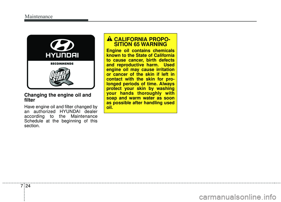 HYUNDAI GENESIS COUPE ULTIMATE 2016  Owners Manual Maintenance
24
7
Changing the engine oil and
filter
Have engine oil and filter changed by
an authorized HYUNDAI dealer
according to the Maintenance
Schedule at the beginning of this
section.
CALIFORNI