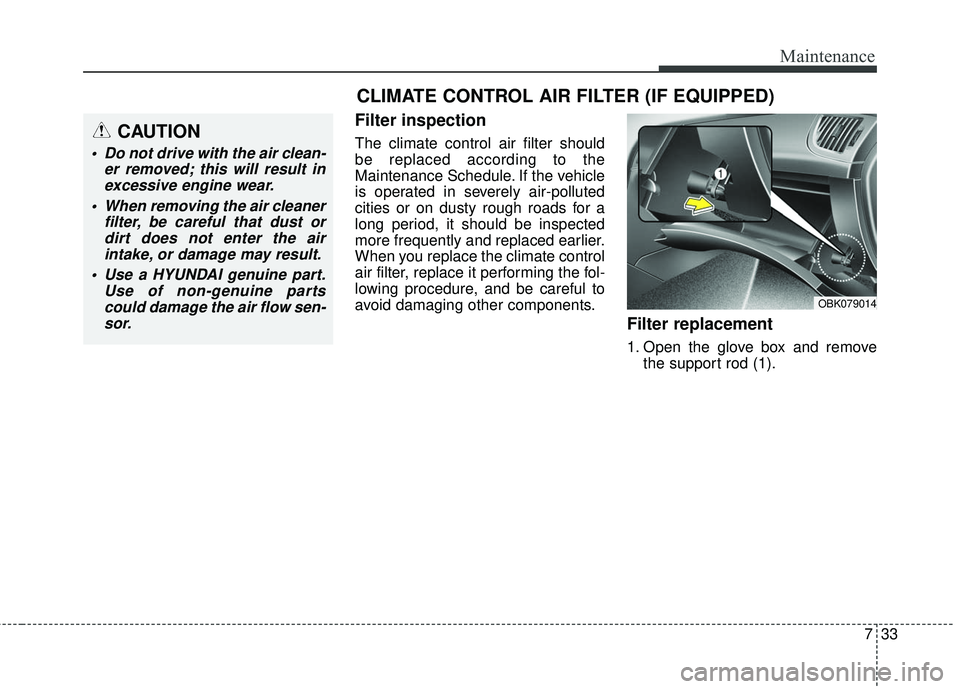 HYUNDAI GENESIS COUPE ULTIMATE 2016 Owners Manual 733
Maintenance
Filter inspection
The climate control air filter should
be replaced according to the
Maintenance Schedule. If the vehicle
is operated in severely air-polluted
cities or on dusty rough HYUNDAI GENESIS COUPE ULTIMATE 2016 Owners Manual 733
Maintenance
Filter inspection
The climate control air filter should
be replaced according to the
Maintenance Schedule. If the vehicle
is operated in severely air-polluted
cities or on dusty rough