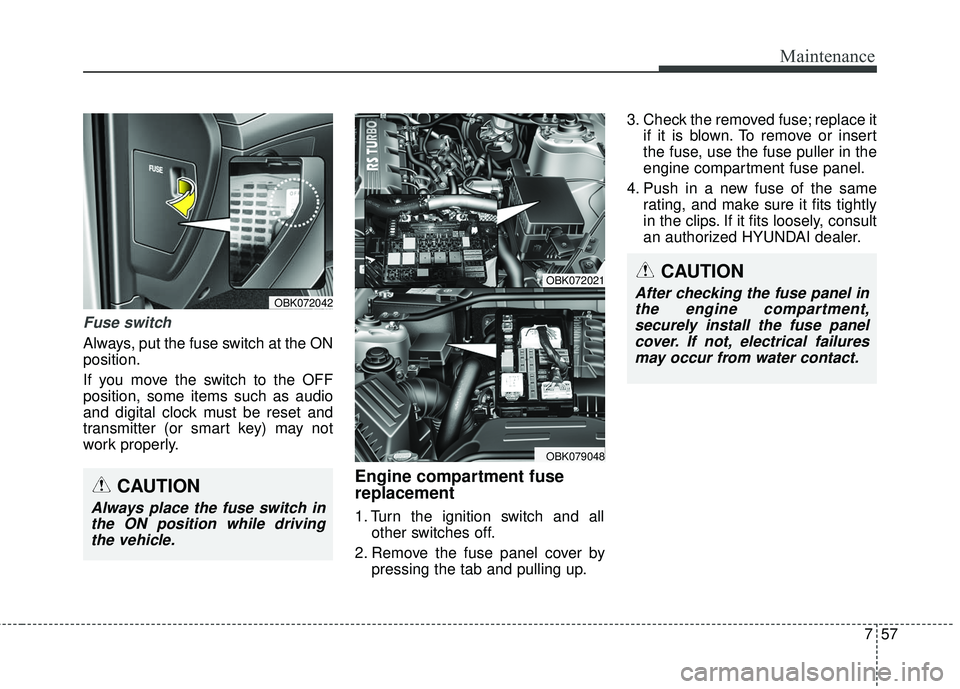 HYUNDAI GENESIS COUPE ULTIMATE 2016 Owners Manual 757
Maintenance
Fuse switch
Always, put the fuse switch at the ON
position.
If you move the switch to the OFF
position, some items such as audio
and digital clock must be reset and
transmitter (or sma HYUNDAI GENESIS COUPE ULTIMATE 2016 Owners Manual 757
Maintenance
Fuse switch
Always, put the fuse switch at the ON
position.
If you move the switch to the OFF
position, some items such as audio
and digital clock must be reset and
transmitter (or sma