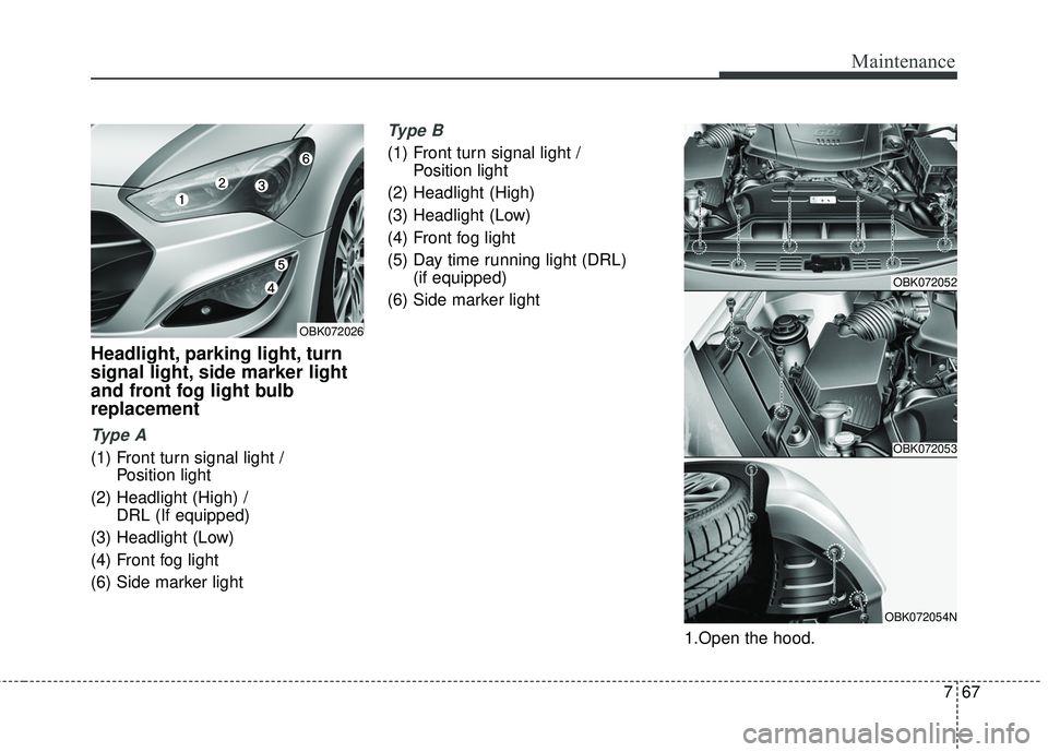 HYUNDAI GENESIS COUPE ULTIMATE 2016  Owners Manual 767
Maintenance
Headlight, parking light, turn
signal light, side marker light
and front fog light bulb
replacement
Ty p e  A
(1) Front turn signal light / Position light 
(2) Headlight (High) /  DRL 