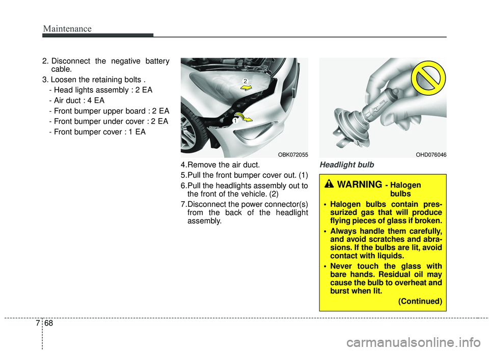 HYUNDAI GENESIS COUPE ULTIMATE 2016  Owners Manual Maintenance
68
7
2. Disconnect the negative battery
cable.
3. Loosen the retaining bolts . - Head lights assembly : 2 EA
- Air duct : 4 EA
- Front bumper upper board : 2 EA
- Front bumper under cover 