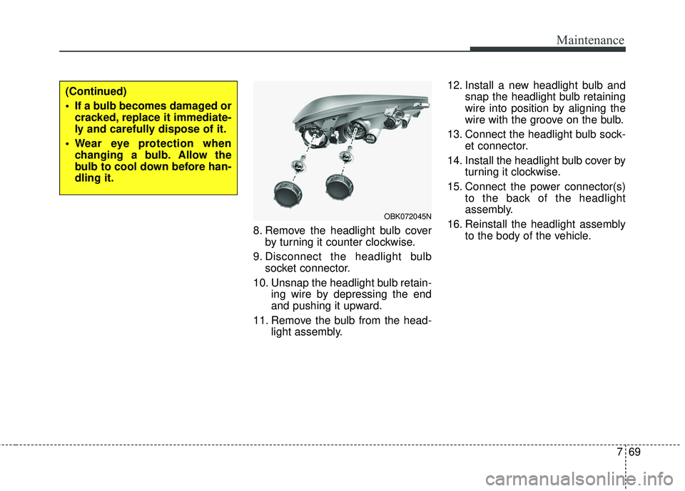 HYUNDAI GENESIS COUPE ULTIMATE 2016  Owners Manual 769
Maintenance
8. Remove the headlight bulb coverby turning it counter clockwise.
9. Disconnect the headlight bulb socket connector.
10. Unsnap the headlight bulb retain- ing wire by depressing the e