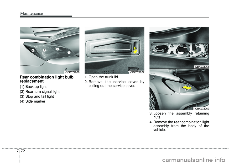 HYUNDAI GENESIS COUPE ULTIMATE 2016  Owners Manual Maintenance
72
7
Rear combination light bulb
replacement
(1) Back-up light
(2) Rear turn signal light
(3) Stop and tail light
(4) Side marker 1. Open the trunk lid.
2. Remove the service cover by
pull