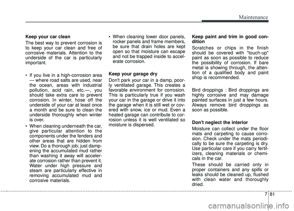 HYUNDAI GENESIS COUPE ULTIMATE 2016 Owners Manual 781
Maintenance
Keep your car clean
The best way to prevent corrosion is
to keep your car clean and free of
corrosive materials. Attention to the
underside of the car is particularly
important.
If yo HYUNDAI GENESIS COUPE ULTIMATE 2016 Owners Manual 781
Maintenance
Keep your car clean
The best way to prevent corrosion is
to keep your car clean and free of
corrosive materials. Attention to the
underside of the car is particularly
important.
If yo